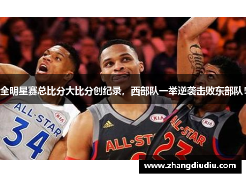 全明星赛总比分大比分创纪录，西部队一举逆袭击败东部队！