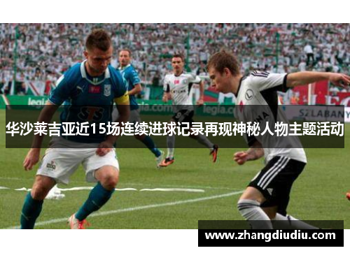 华沙莱吉亚近15场连续进球记录再现神秘人物主题活动
